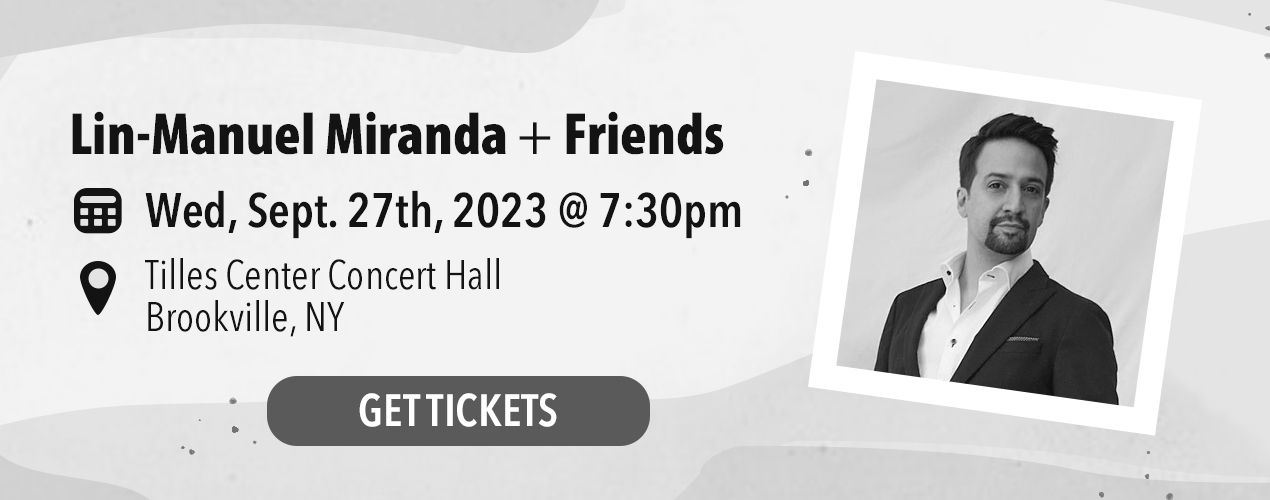 Lin-Manuel Miranda and Friends, Wednesday, September 27th 7:30pm Tilles Center Concert Hall Brookville, NY.